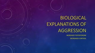 BIOLOGICAL
EXPLANATIONS OF
AGGRESSION
INCREASED TESTOSTERONE
DECREASED CORTISOL
 