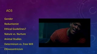 AO3
Gender
Reductionist
Ethical Guidelines?
Nature vs. Nurture
Animal Studies
Determinsm vs. Free Will
Ethnocentricism
 