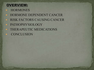 OVERVIEW:HORMONES   HORMONE DEPENDENT CANCER   RISK FACTORS CAUSING CANCER  PATHOPHYSIOLOGY THERAPEUTIC MEDICATIONS CONCLUSION 