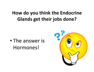 • The answer is
Hormones!
How do you think the Endocrine
Glands get their jobs done?
 
