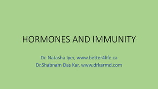 HORMONES AND IMMUNITY
Dr. Natasha Iyer, www.better4life.ca
Dr.Shabnam Das Kar, www.drkarmd.com
 