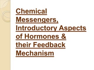 Chemical
Messengers,
Introductory Aspects
of Hormones &
their Feedback
Mechanism
 