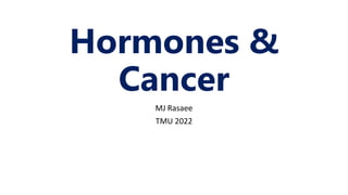 MJ Rasaee
TMU 2022
Hormones &
Cancer
 