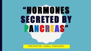 “HORMONES
SECRETED BY
PANCREAS”
P R E S E N T E R : S A B A L P O K H A R E L
 