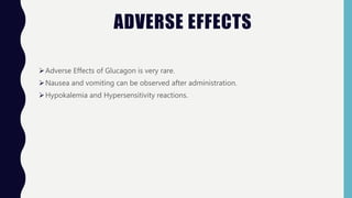 ADVERSE EFFECTS
Adverse Effects of Glucagon is very rare.
Nausea and vomiting can be observed after administration.
Hypokalemia and Hypersensitivity reactions.
 