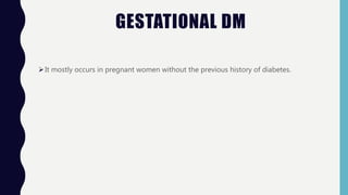 GESTATIONAL DM
It mostly occurs in pregnant women without the previous history of diabetes.
 