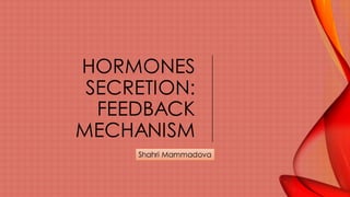 HORMONES
SECRETION:
FEEDBACK
MECHANISM
Shahri Mammadova
 