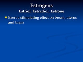 Estrogens
          Estriol, Estradiol, Estrone
   Exert a stimulating effect on breast, uterus
    and brain
 
