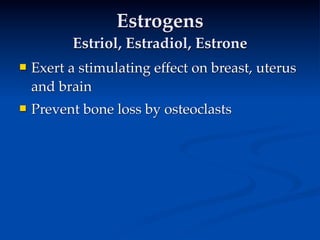 Estrogens
          Estriol, Estradiol, Estrone
   Exert a stimulating effect on breast, uterus
    and brain
   Prevent bone loss by osteoclasts
 
