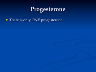 Progesterone
   There is only ONE progesterone
 