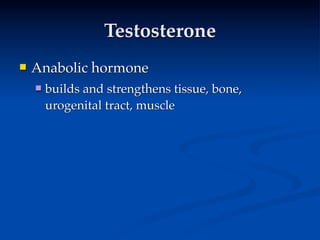 Testosterone
   Anabolic hormone
       builds and strengthens tissue, bone,
        urogenital tract, muscle
 