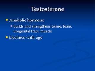 Testosterone
   Anabolic hormone
       builds and strengthens tissue, bone,
        urogenital tract, muscle
   Declines with age
 