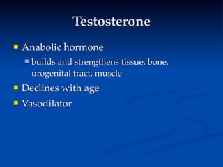 Testosterone
   Anabolic hormone
       builds and strengthens tissue, bone,
        urogenital tract, muscle
   Declines with age
   Vasodilator
 