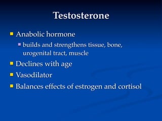 Testosterone
   Anabolic hormone
       builds and strengthens tissue, bone,
        urogenital tract, muscle
   Declines with age
   Vasodilator
   Balances effects of estrogen and cortisol
 