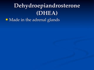 Dehydroepiandrosterone
             (DHEA)
   Made in the adrenal glands
 