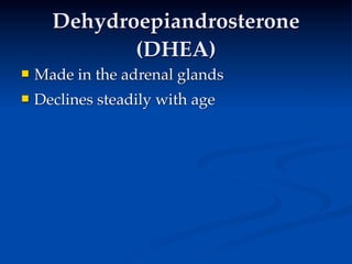 Dehydroepiandrosterone
             (DHEA)
   Made in the adrenal glands
   Declines steadily with age
 
