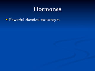 Hormones
   Powerful chemical messengers
 