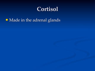 Cortisol
   Made in the adrenal glands
 