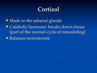 Cortisol
   Made in the adrenal glands
   Catabolic hormone: breaks down tissue
    (part of the normal cycle of remodeling)
   Balances testosterone
 