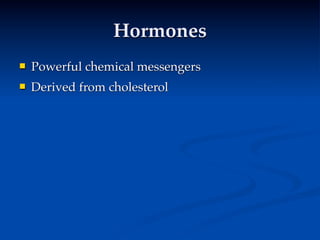 Hormones
   Powerful chemical messengers
   Derived from cholesterol
 