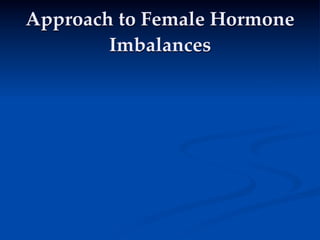 Approach to Female Hormone
        Imbalances
 
