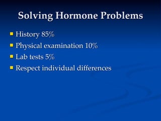 Solving Hormone Problems
   History 85%
   Physical examination 10%
   Lab tests 5%
   Respect individual differences
 