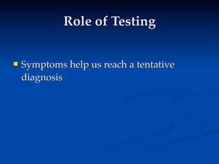 Role of Testing


   Symptoms help us reach a tentative
    diagnosis
 