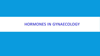 HORMONES IN GYNAECOLOGY
 