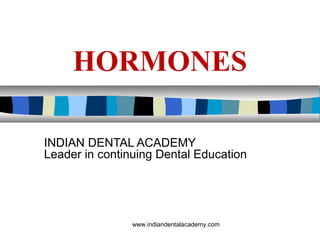 HORMONES
INDIAN DENTAL ACADEMY
Leader in continuing Dental Education
www.indiandentalacademy.com
 
