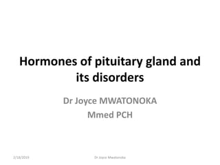 Hormones of pituitary gland and
its disorders
Dr Joyce MWATONOKA
Mmed PCH
2/18/2019 Dr Joyce Mwatonoka
 