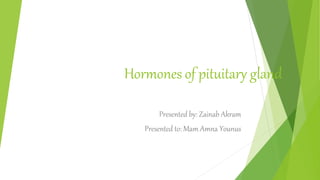 Hormones of pituitary gland
Presented by: Zainab Akram
Presented to: Mam Amna Younus
 