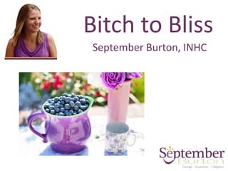 Bitch to Bliss
September Burton, INHC
 
