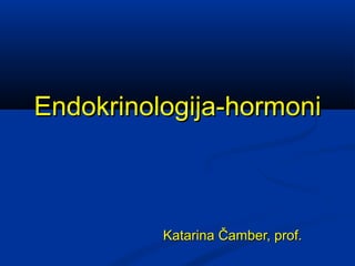 Endokrinologija-hormoniEndokrinologija-hormoni
Katarina Čamber, prof.Katarina Čamber, prof.
 