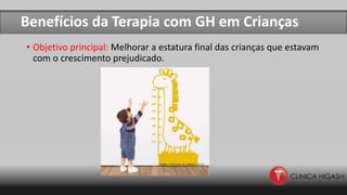 Benefícios da Terapia com GH em Crianças
• Objetivo principal: Melhorar a estatura final das crianças que estavam
com o crescimento prejudicado.
 