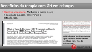 Benefícios da terapia com GH em crianças
• Objetivo secundário: Melhorar a massa óssea
e qualidade do osso, prevenindo a
osteoporose.
O GH não deve ser descontinuado
após o termino do crescimento
devido ao maior risco de
osteoporose.
 