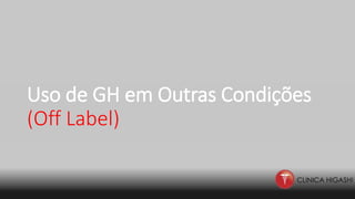 Uso de GH em Outras Condições
(Off Label)
 