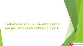 Tratamento com GH na osteoporose
em pacientes sem deficiência do GH
 