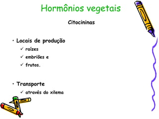 Hormônios vegetais
Citocininas
• Locais de produção
 raízes
 embriões e
 frutos.
• Transporte
 através do xilema
 