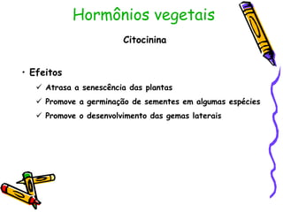 Hormônios vegetais
Citocinina
• Efeitos
 Atrasa a senescência das plantas
 Promove a germinação de sementes em algumas espécies
 Promove o desenvolvimento das gemas laterais
 