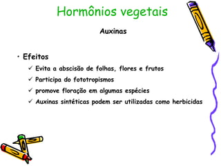 Hormônios vegetais
Auxinas
• Efeitos
 Evita a abscisão de folhas, flores e frutos
 Participa do fototropismos
 promove floração em algumas espécies
 Auxinas sintéticas podem ser utilizadas como herbicidas
 