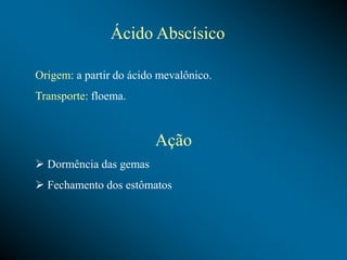 Ácido Abscísico
Origem: a partir do ácido mevalônico.
Transporte: floema.
Ação
 Dormência das gemas
 Fechamento dos estômatos
 