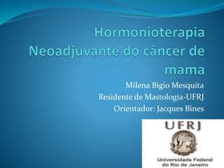 Milena Bigio Mesquita
Residente de Mastologia-UFRJ
Orientador: Jacques Bines
 