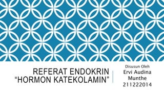 REFERAT ENDOKRIN
“HORMON KATEKOLAMIN”
Disusun Oleh
Ervi Audina
Munthe
211222014
 