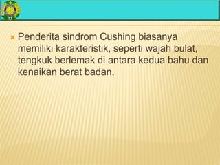  Penderita sindrom Cushing biasanya
memiliki karakteristik, seperti wajah bulat,
tengkuk berlemak di antara kedua bahu dan
kenaikan berat badan.
 