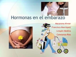 Hormonas en el embarazo
Macarena Alvear
Francisca Manríquez
Lirayén Medina
Constanza Rios
 
