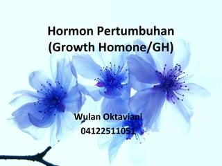 Hormon Pertumbuhan
(Growth Homone/GH)
Wulan Oktaviani
04122511051
 