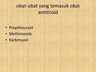obat-obat yang temasuk obat
antitiroid
• Propiltiourasil
• Methimazole
• Karbimazol

 