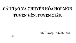 CẤU TẠO VÀ CHUYỂN HÓAHORMON
TUYẾN YÊN, TUYẾN GIÁP.
GV: Dương Thị Minh Thoa
 