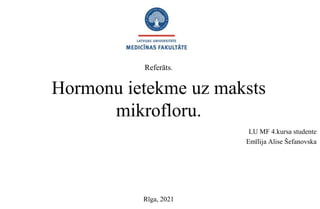 Hormonu ietekme uz maksts
mikrofloru.
LU MF 4.kursa studente
Emīlija Alise Šefanovska
Referāts.
Rīga, 2021
 