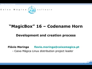 “ MagicBox” 16 – Codename Horn Development and creation process Flávio Moringa  [email_address] - Caixa Mágica Linux distribution project leader 